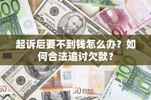 武汉起诉后要不到钱怎么办？如何合法追讨欠款？