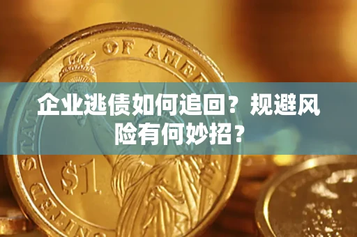 武汉企业逃债如何追回？规避风险有何妙招？