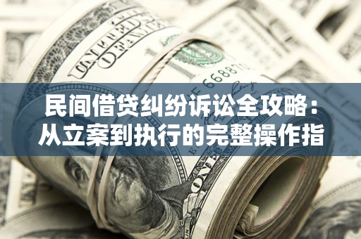 武汉民间借贷纠纷诉讼全攻略：从立案到执行的完整操作指南