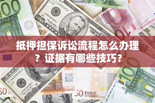 武汉抵押担保诉讼流程怎么办理？证据有哪些技巧？
