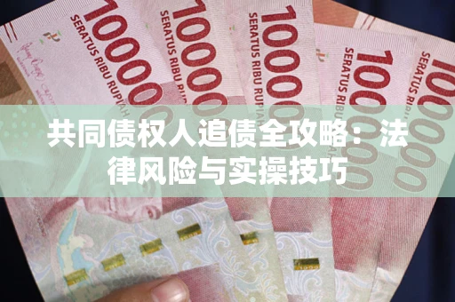 武汉共同债权人追债全攻略：法律风险与实操技巧