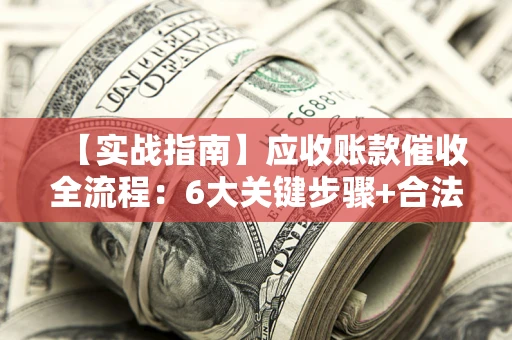 武汉【实战指南】应收账款催收全流程：6大关键步骤+合法回款技巧