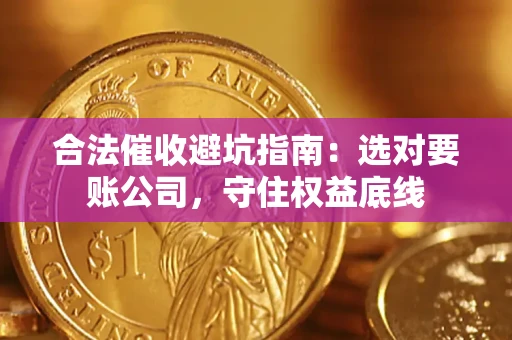 武汉合法催收避坑指南：选对要账公司，守住权益底线