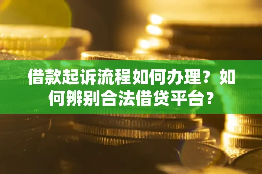 武汉借款起诉流程如何办理？如何辨别合法借贷平台？