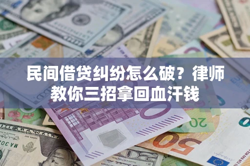 武汉民间借贷纠纷怎么破？律师教你三招拿回血汗钱