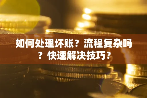 武汉如何处理坏账？流程复杂吗？快速解决技巧？