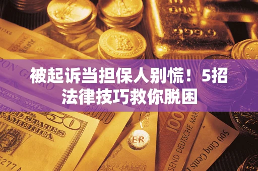 武汉被起诉当担保人别慌！5招法律技巧救你脱困