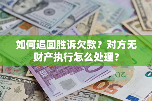 武汉如何追回胜诉欠款？对方无财产执行怎么处理？