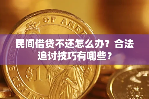武汉民间借贷不还怎么办？合法追讨技巧有哪些？
