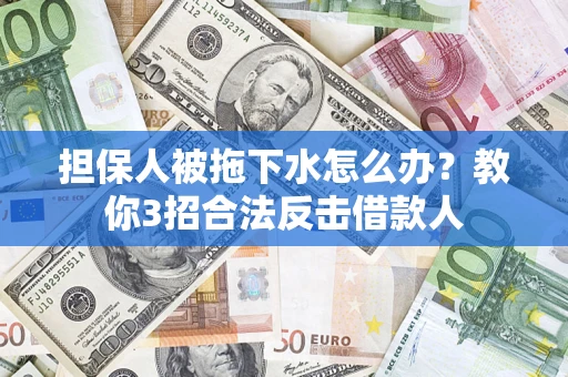 武汉担保人被拖下水怎么办？教你3招合法反击借款人