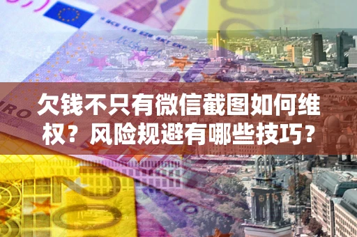 武汉欠钱不只有微信截图如何维权？风险规避有哪些技巧？