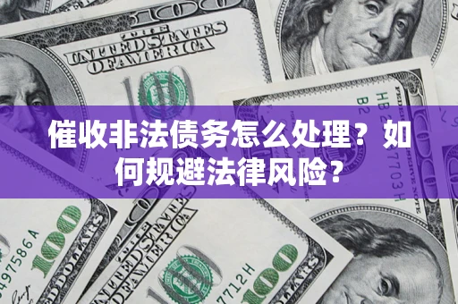 武汉催收非法债务怎么处理？如何规避法律风险？