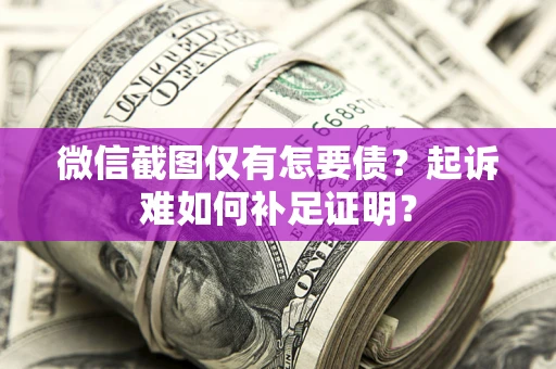 武汉微信截图仅有怎要债？起诉难如何补足证明？