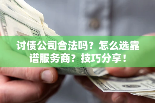 武汉讨债公司合法吗？怎么选靠谱服务商？技巧分享！