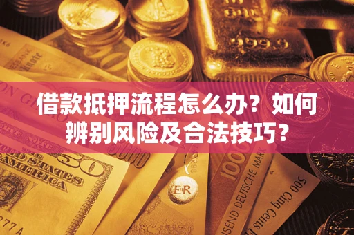 武汉借款抵押流程怎么办？如何辨别风险及合法技巧？