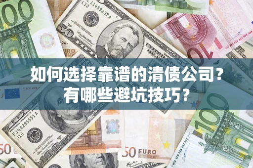 武汉如何选择靠谱的清债公司？有哪些避坑技巧？