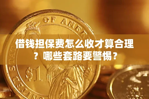 武汉借钱担保费怎么收才算合理？哪些套路要警惕？