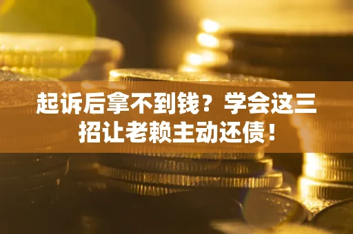 武汉起诉后拿不到钱？学会这三招让老赖主动还债！