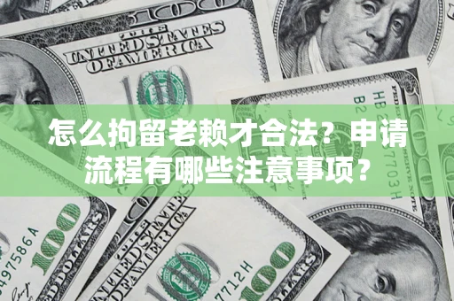 武汉怎么拘留老赖才合法？申请流程有哪些注意事项？