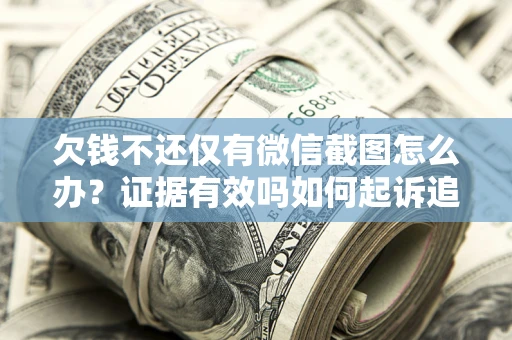 武汉欠钱不还仅有微信截图怎么办？证据有效吗如何起诉追回欠款？