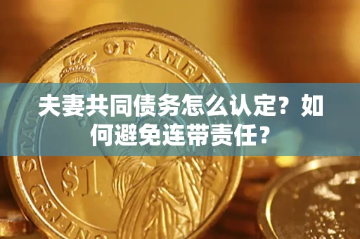 武汉夫妻共同债务怎么认定？如何避免连带责任？