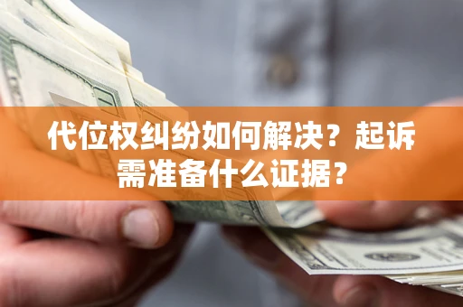 武汉代位权纠纷如何解决？起诉需准备什么证据？