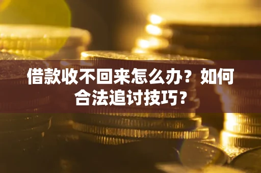 武汉借款收不回来怎么办？如何合法追讨技巧？