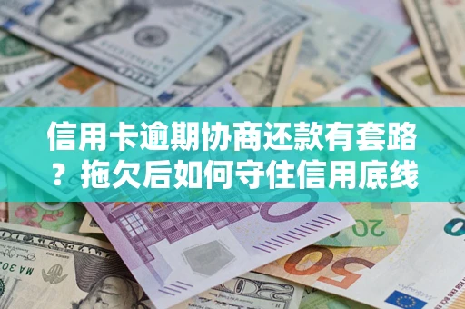 武汉信用卡逾期协商还款有套路？拖欠后如何守住信用底线？