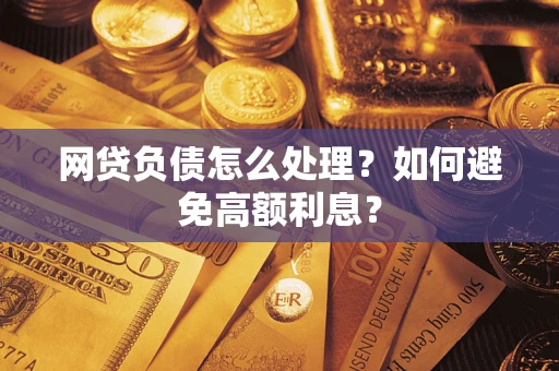 武汉网贷负债怎么处理？如何避免高额利息？