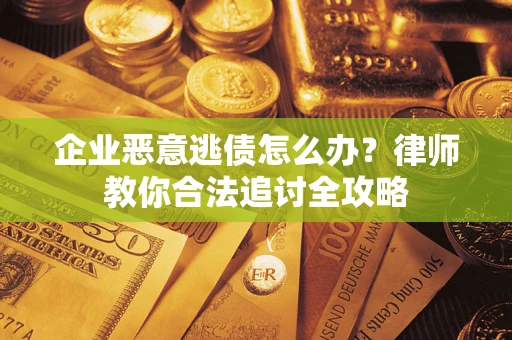 武汉企业恶意逃债怎么办？律师教你合法追讨全攻略
