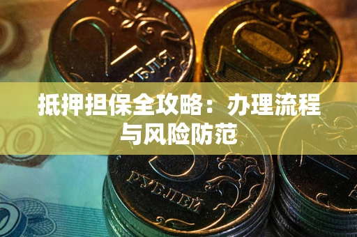 武汉抵押担保全攻略：办理流程与风险防范
