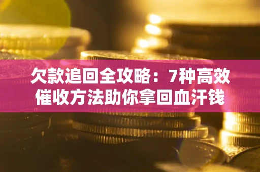 武汉欠款追回全攻略：7种高效催收方法助你拿回血汗钱