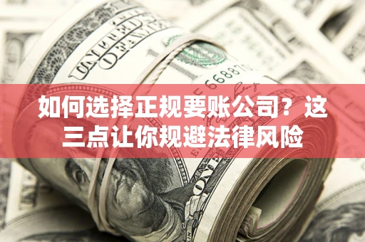武汉如何选择正规要账公司？这三点让你规避法律风险