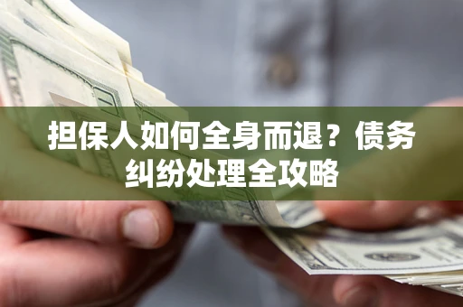 武汉担保人如何全身而退？债务纠纷处理全攻略