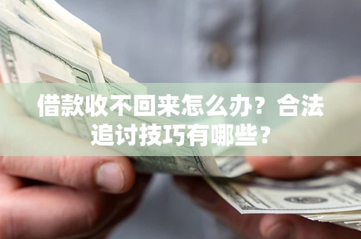 武汉借款收不回来怎么办？合法追讨技巧有哪些？