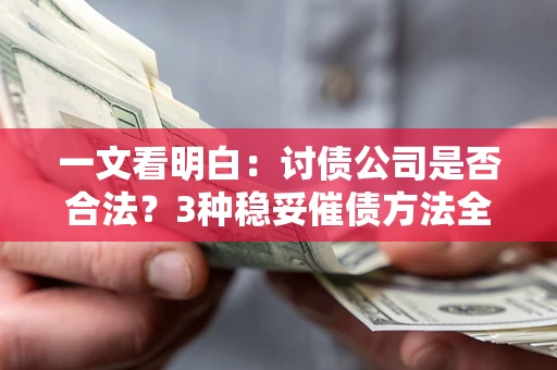 武汉一文看明白：讨债公司是否合法？3种稳妥催债方法全解析