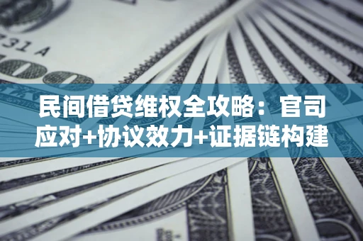 武汉民间借贷维权全攻略：官司应对+协议效力+证据链构建指南