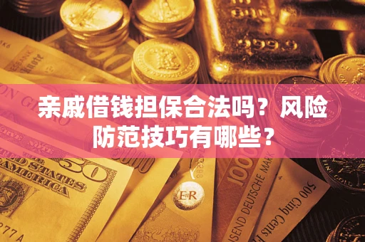 武汉亲戚借钱担保合法吗？风险防范技巧有哪些？