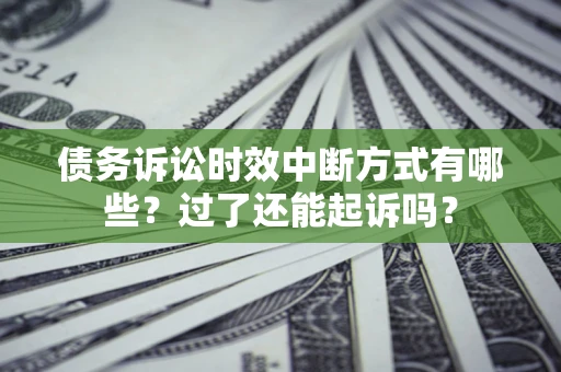 武汉债务诉讼时效中断方式有哪些？过了还能起诉吗？