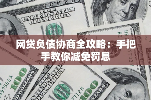 武汉网贷负债协商全攻略：手把手教你减免罚息
