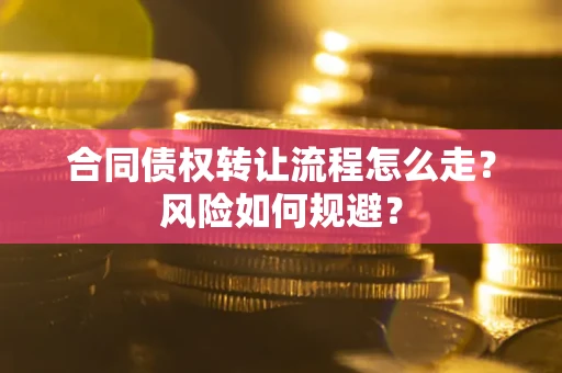 武汉合同债权转让流程怎么走？风险如何规避？
