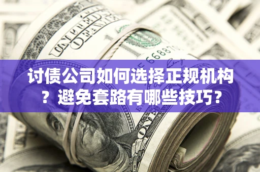武汉讨债公司如何选择正规机构？避免套路有哪些技巧？