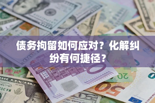 武汉债务拘留如何应对？化解纠纷有何捷径？