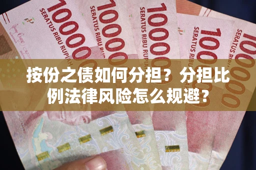 武汉按份之债如何分担？分担比例法律风险怎么规避？