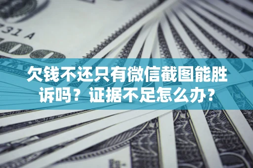 武汉欠钱不还只有微信截图能胜诉吗？证据不足怎么办？