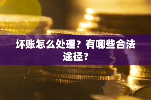 武汉坏账怎么处理？有哪些合法途径？
