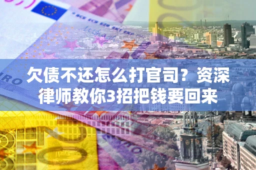 武汉欠债不还怎么打官司？资深律师教你3招把钱要回来