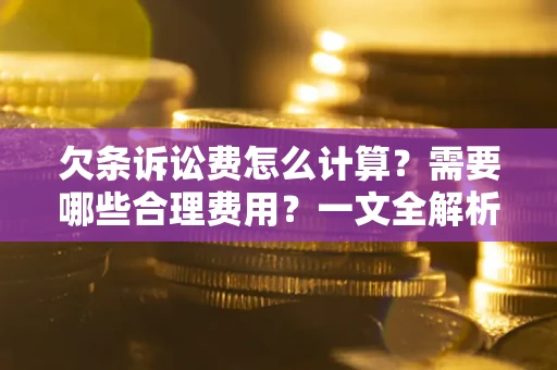 武汉欠条诉讼费怎么计算？需要哪些合理费用？一文全解析