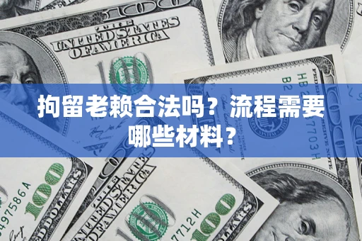 武汉拘留老赖合法吗？流程需要哪些材料？