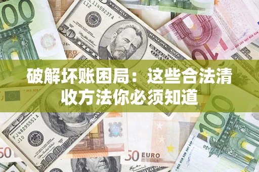 武汉破解坏账困局：这些合法清收方法你必须知道